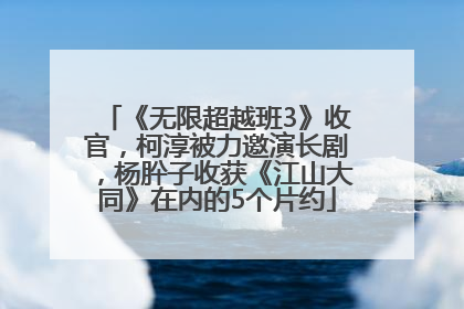 《无限超越班3》收官，柯淳被力邀演长剧，杨肸子收获《江山大同》在内的5个片约