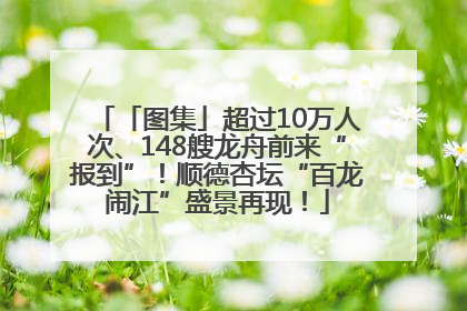 「图集」超过10万人次、148艘龙舟前来“报到”！顺德杏坛“百龙闹江”盛景再现！