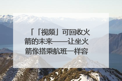 「视频」可回收火箭的未来——让坐火箭像搭乘航班一样容易｜路演记