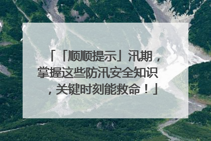 「顺顺提示」汛期，掌握这些防汛安全知识，关键时刻能救命！