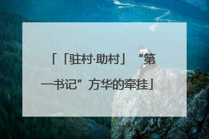 「驻村·助村」“第一书记”方华的牵挂