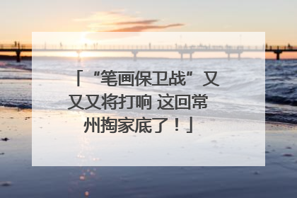“笔画保卫战”又又又将打响 这回常州掏家底了！