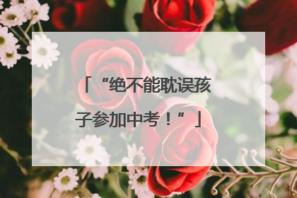 “绝不能耽误孩子参加中考！”