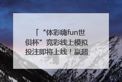“体彩嗨fun世俱杯”竞彩线上模拟投注即将上线！赢超级大乐透体验券