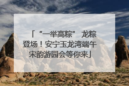 “一举高粽” 龙粽登场！安宁玉龙湾端午宋韵游园会等你来