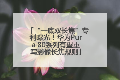 “一底双长焦”专利曝光！华为Pura 80系列有望重写影像长焦规则