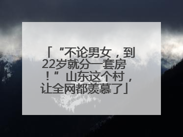 “不论男女，到22岁就分一套房！”山东这个村，让全网都羡慕了