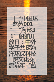 “中国环监苏001”“海巡31”船舶开放日：中外学子共探海洋环保科技 跨文化交流筑牢“蓝色”友谊