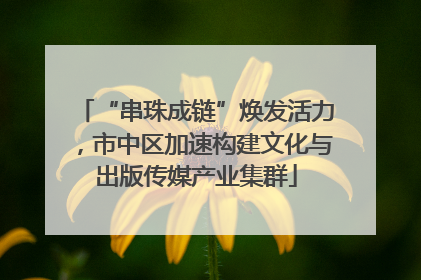 “串珠成链”焕发活力，市中区加速构建文化与出版传媒产业集群