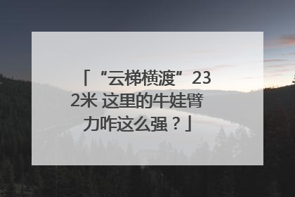 “云梯横渡”232米 这里的牛娃臂力咋这么强？