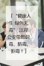“健康人生 绿色无毒” 江岸公安带您识毒、防毒、拒毒！