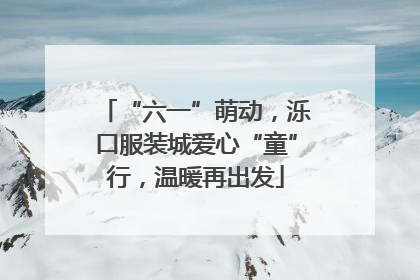 “六一”萌动，泺口服装城爱心“童”行，温暖再出发