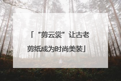 “剪云裳”让古老剪纸成为时尚美装