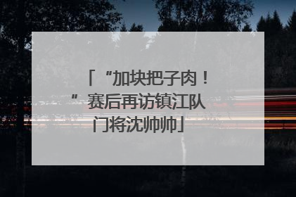 “加块把子肉！”赛后再访镇江队门将沈帅帅