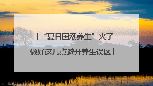 “夏日国潮养生”火了 做好这几点避开养生误区