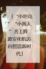 “小坦克”“小黄人”齐上阵 潞安化机迈向智造新时代