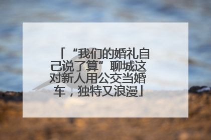“我们的婚礼自己说了算”聊城这对新人用公交当婚车，独特又浪漫