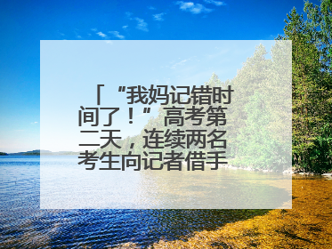 “我妈记错时间了！”高考第二天，连续两名考生向记者借手机联系家长