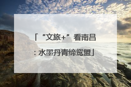 “文旅+”看南昌：水墨丹青缔鸳盟