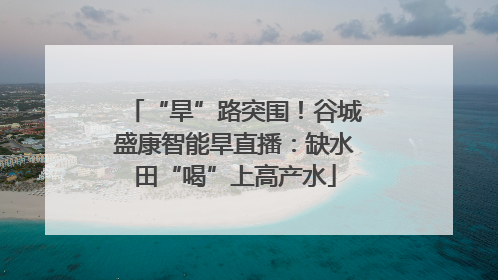“旱”路突围！谷城盛康智能旱直播：缺水田“喝”上高产水