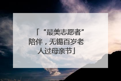 “最美志愿者”陪伴，无锡百岁老人过母亲节