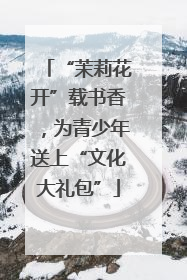 “茉莉花开”载书香，为青少年送上“文化大礼包”