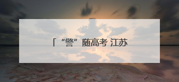 “警”随高考 江苏射阳公安圆满完成2025年高考安保任务