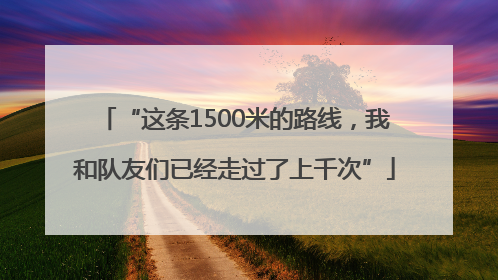 “这条1500米的路线，我和队友们已经走过了上千次”