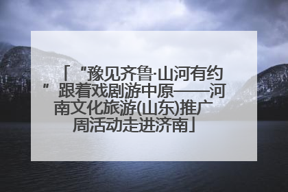 “豫见齐鲁·山河有约”跟着戏剧游中原——河南文化旅游(山东)推广周活动走进济南