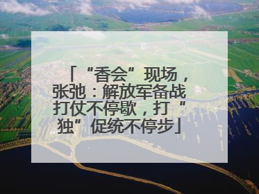 “香会”现场，张弛：解放军备战打仗不停歇，打“独”促统不停步