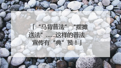 “马背普法”“摆摊送法”……这样的普法宣传有“典”赞！