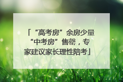 “高考房”余房少量 “中考房”售罄，专家建议家长理性陪考