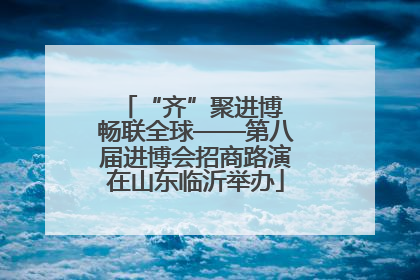 “齐”聚进博 畅联全球——第八届进博会招商路演在山东临沂举办