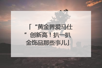 “黄金界爱马仕”创新高！扒一扒金饰品那些事儿