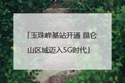 玉珠峰基站开通 昆仑山区域迈入5G时代