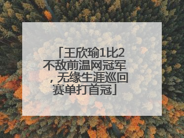 王欣瑜1比2不敌前温网冠军，无缘生涯巡回赛单打首冠