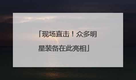现场直击！众多明星装备在此亮相