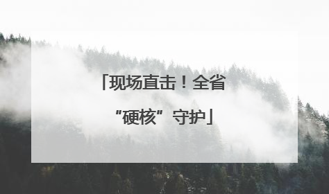 现场直击！全省“硬核”守护