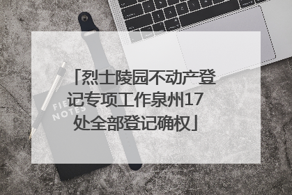 烈士陵园不动产登记专项工作泉州17处全部登记确权