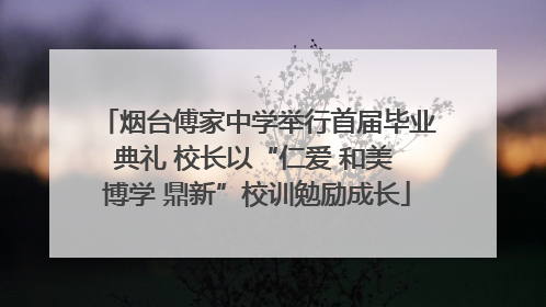 烟台傅家中学举行首届毕业典礼 校长以“仁爱 和美 博学 鼎新”校训勉励成长