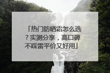 热门防晒霜怎么选？实测分享，高口碑不踩雷平价又好用