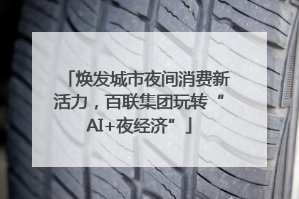 焕发城市夜间消费新活力，百联集团玩转“AI+夜经济”