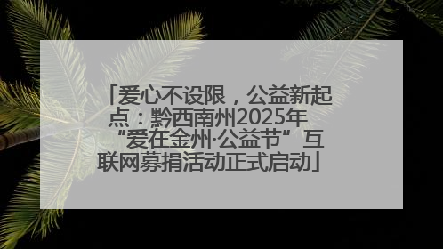 爱心不设限，公益新起点：黔西南州2025年“爱在金州·公益节”互联网募捐活动正式启动
