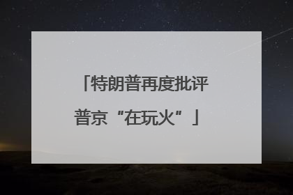 特朗普再度批评普京“在玩火”