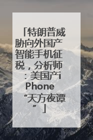 特朗普威胁向外国产智能手机征税，分析师：美国产iPhone“天方夜谭”