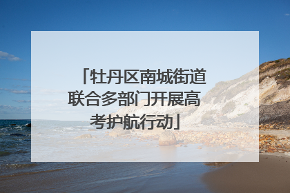 牡丹区南城街道联合多部门开展高考护航行动