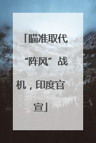瞄准取代“阵风”战机，印度官宣