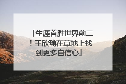 生涯首胜世界前二！王欣瑜在草地上找到更多自信心
