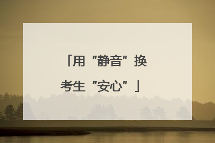 用“静音”换考生“安心”