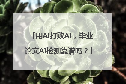 用AI打败AI，毕业论文AI检测靠谱吗？